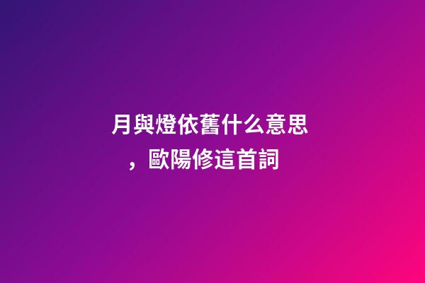 月與燈依舊什么意思，歐陽修這首詞